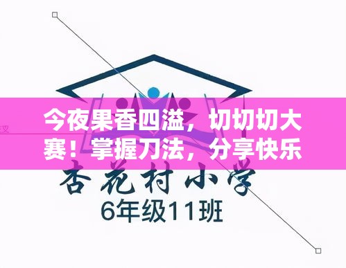 今夜果香四溢，切切切大赛！掌握刀法，分享快乐时刻，用创意点亮水果盛宴！